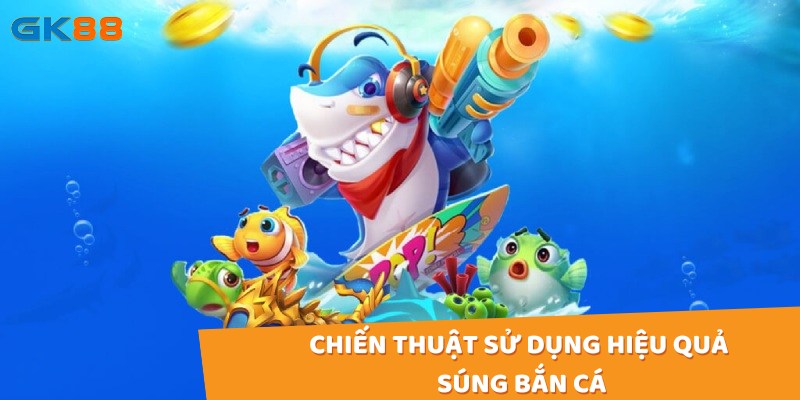 Chiến thuật sử dụng hiệu quả súng bắn cá